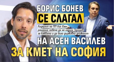 Борис Бонев се слагал на Асен Василев за кмет на София