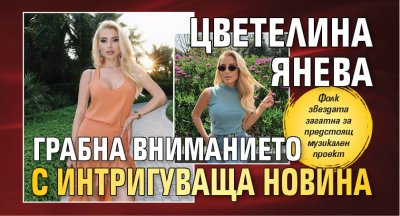 Цветелина Янева грабна вниманието с интригуваща новина