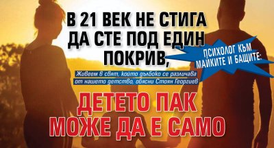 Психолог към майките и бащите: В 21 век не стига да сте под един покрив, детето пак може да е само 