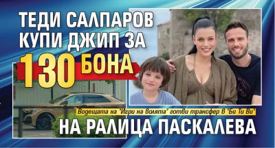 Теди Салпаров купи джип за 130 бона на Ралица Паскалева