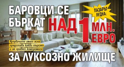 Пазарът лудна: Баровци се бъркат над 1 млн. евро за луксозно жилище