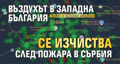 Въздухът в Западна България се изчиства след пожара в Сърбия