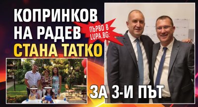 Само в Lupa.bg: Копринков на Радев стана татко за 3-и път