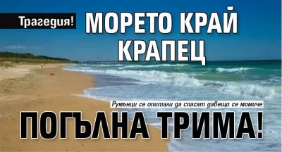 Трагедия! Морето край Крапец погълна трима! 