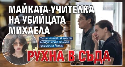 Майката-учителка на убийцата Михаела рухна в съда