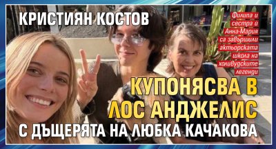 Кристиян Костов купонясва в Лос Анджелис с дъщерята на Любка Качакова 