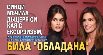 Синди мъчила дъщеря си Кая с ексорзизъм, била "обладана"