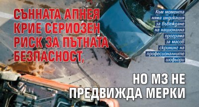Сънната апнея крие сериозен риск за пътната безпасност, но МЗ не предвижда мерки
