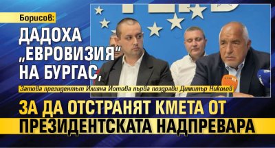 Борисов: Дадоха &bdquo;Евровизия&ldquo; на Бургас, за да отстранят кмета от президентската надпревара