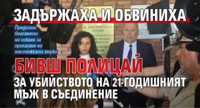 Задържаха и обвиниха бивш полицай за убийството на 21-годишният мъж в Съединение