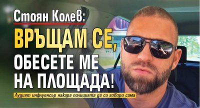 Стоян Колев: Връщам се, обесете ме на площада! 