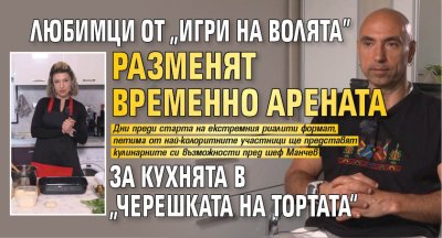 Любимци от &bdquo;Игри на волята" разменят временно Арената за кухнята в &bdquo;Черешката на тортата&ldquo;