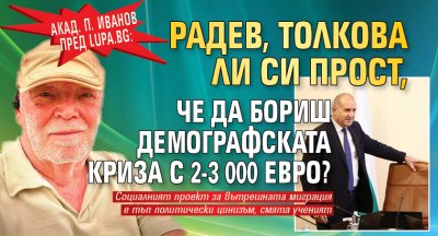 Акад. П. Иванов пред Lupa.bg: Радев, толкова ли си прост, че да бориш демографската криза с 2-3 000 евро?