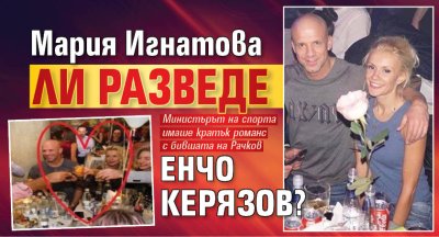 Мария Игнатова ли разведе Енчо Керязов?
