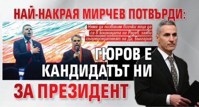 Най-накрая Мирчев потвърди: Гюров е кандидатът ни за президент