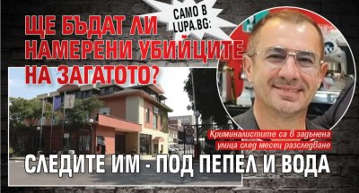 Само в Lupa.bg: Ще бъдат ли намерени убийците на Загатото? Следите им - под пепел и вода