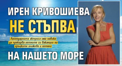 Ирен Кривошиева не стъпва на нашето море