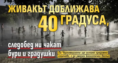 Живакът доближава 40 градуса, следобед ни чакат бури и градушки