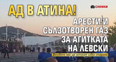 АД В АТИНА! Арести и сълзотворен газ за агитката на Левски (ВИДЕО)