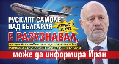 Ексминистър Тагарев: Руският самолет е разузнавал, може да информира Иран 