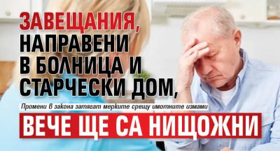 Завещания, направени в болница и старчески дом, вече ще са нищожни