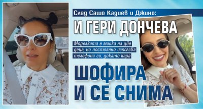 След Сашо Кадиев и Джино: И Гери Дончева шофира и се снима