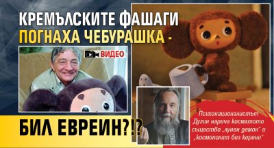 Кремълските фашаги погнаха Чебурашка - бил евреин?!? (ВИДЕО)