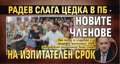 Радев слага цедка в ПБ - новите членове на изпитателен срок