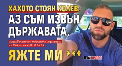 Хахото Стоян Колев: Аз съм извън държавата, яжте ми *** (ВИДЕО)