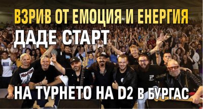 Взрив от емоция и енергия даде старт на турнето на D2 в Бургас