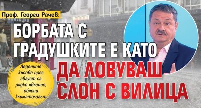 Проф. Георги Рачев: Борбата с градушките е като да ловуваш слон с вилица