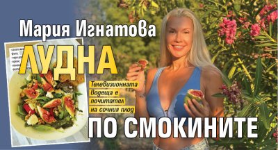 Мария Игнатова лудна по смокините