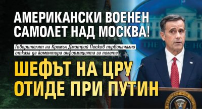 Американски военен самолет над Москва! Шефът на ЦРУ отиде при Путин