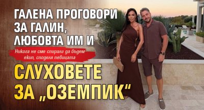 Галена проговори за Галин, любовта им и слуховете за &bdquo;Оземпик&ldquo;