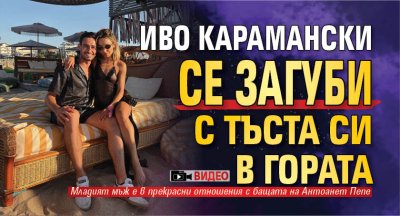 Иво Карамански се загуби с тъста си в гората (Видео)