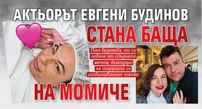 Актьорът Евгени Будинов стана баща на момиче