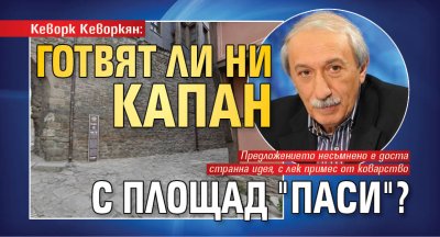 Кеворк Кеворкян: Готвят ли ни капан с площад "Паси"?