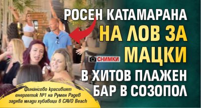 Росен Катамарана на лов за мацки в хитов плажен бар в Созопол (снимки)