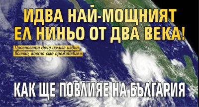 Идва най-мощният Ел Ниньо от два века! Как ще повлияе на България