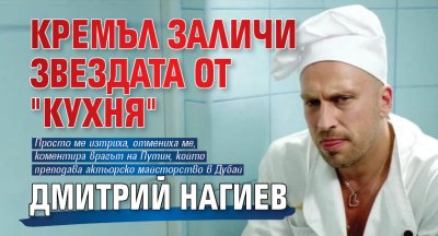 Кремъл заличи звездата от "Кухня" Дмитрий Нагиев