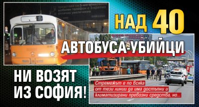 Над 40 автобуса-убийци ни возят из София!