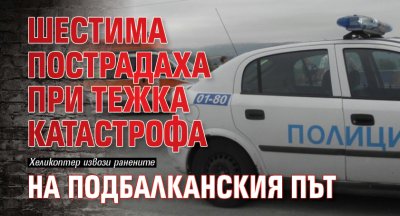 Шестима пострадаха при тежка катастрофа на Подбалканския път 