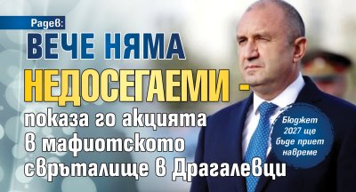 Радев: Вече няма недосегаеми - показа го акцията в мафиотското свръталище в Драгалевци