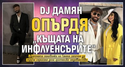 DJ Дамян опърдя &bdquo;Къщата на инфлуенсърите&ldquo;