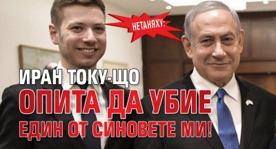 Нетаняху: Иран току-що опита да убие един от синовете ми!