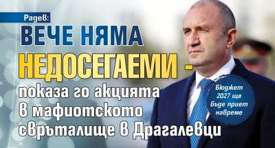Радев: Вече няма недосегаеми - показа го акцията в мафиотското свръталище в Драгалевци