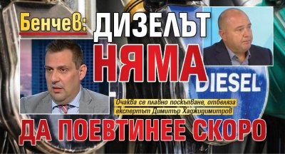 Бенчев: Дизелът няма да поевтинее скоро