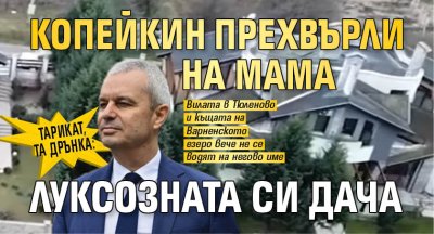 Тарикат, та дрънка: Копейкин прехвърли на мама луксозната си дача