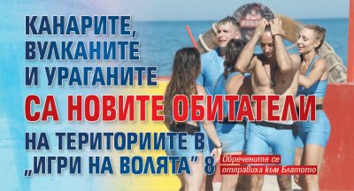 Канарите, Вулканите и Ураганите са новите обитатели на териториите в &ldquo;Игри на волята&rdquo; 8