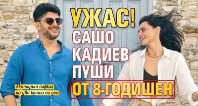 Ужас! Сашо Кадиев пуши от 8-годишен